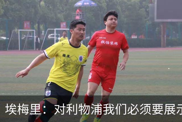 埃梅里：对利物浦我们必须要展示足球并进行残酷防守