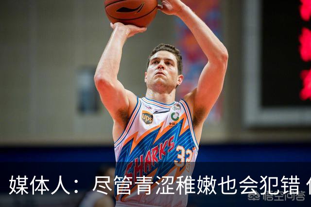 媒体人：尽管青涩稚嫩也会犯错 但他们依旧是纸面天赋更强的球队