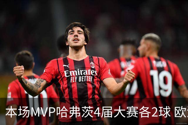 本场MVP哈弗茨4届大赛各2球 欧洲球员仅逊于凯恩姆巴佩