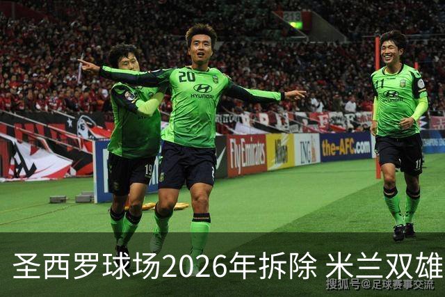 圣西罗球场2026年拆除 米兰双雄投资10亿建设新球场